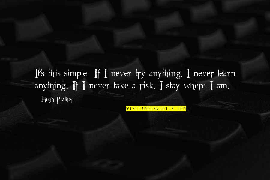 Risk Risk Anything Quotes By Hugh Prather: It's this simple: If I never try anything,