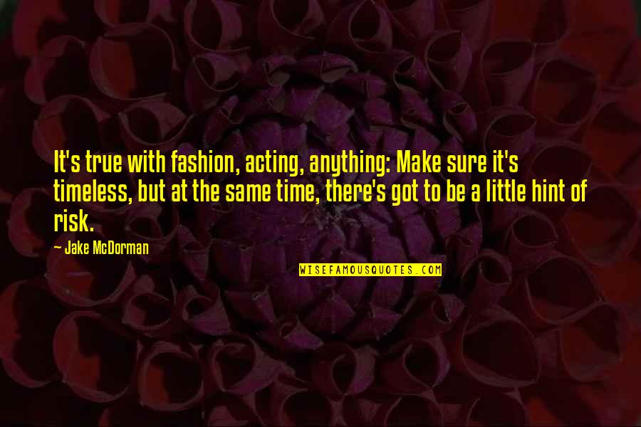 Risk Risk Anything Quotes By Jake McDorman: It's true with fashion, acting, anything: Make sure