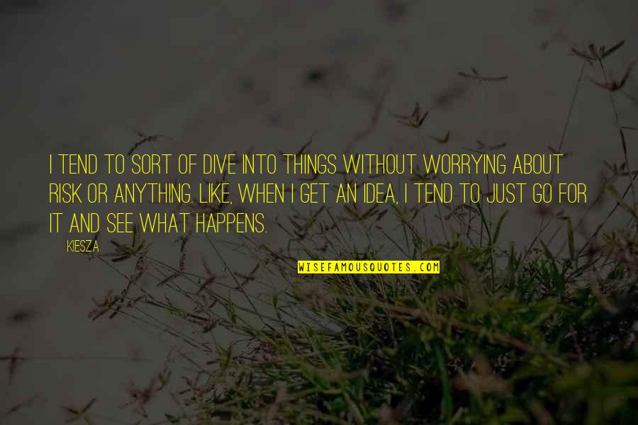 Risk Risk Anything Quotes By Kiesza: I tend to sort of dive into things