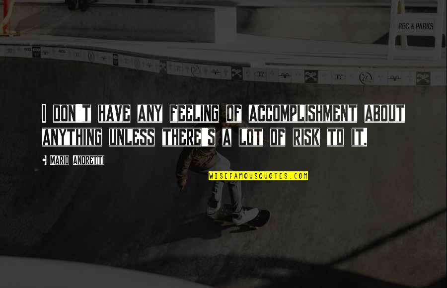 Risk Risk Anything Quotes By Mario Andretti: I don't have any feeling of accomplishment about Risk Risk Anything Quotes By Mario Andretti: I don't have any feeling of accomplishment about