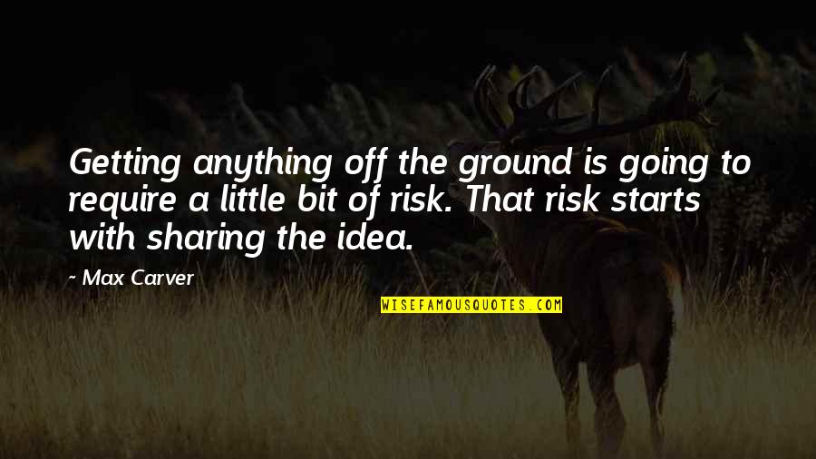 Risk Risk Anything Quotes By Max Carver: Getting anything off the ground is going to Risk Risk Anything Quotes By Max Carver: Getting anything off the ground is going to