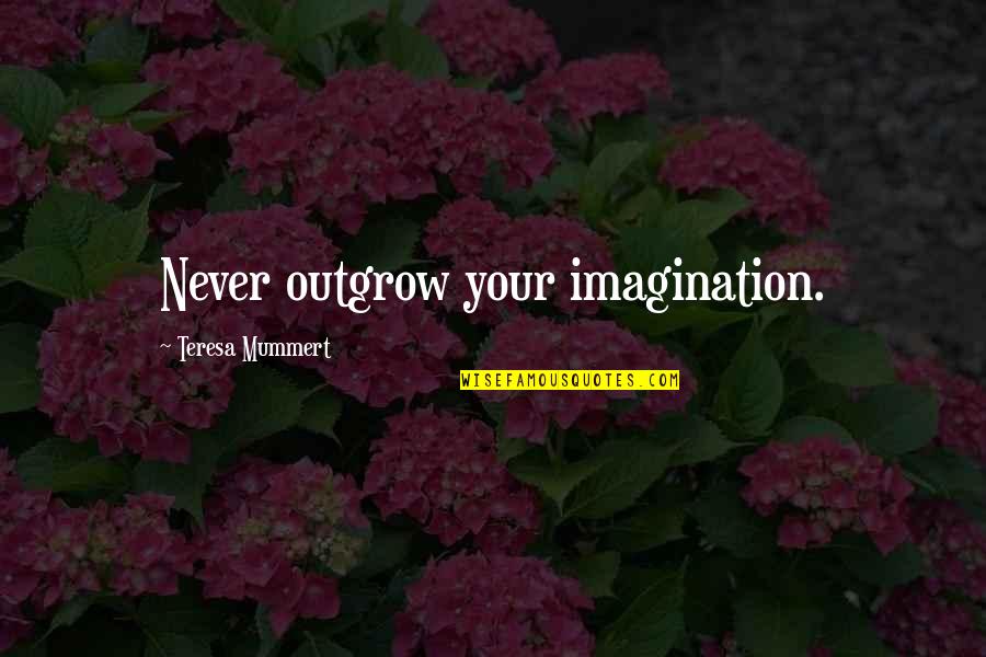Risk Takers Are The Money Makers Quotes By Teresa Mummert: Never outgrow your imagination. Risk Takers Are The Money Makers Quotes By Teresa Mummert: Never outgrow your imagination.