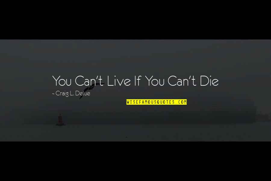 Risk Taking In Life Quotes By Craig L. Delue: You Can't Live If You Can't Die