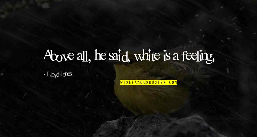 Risk Taking In Love Quotes By Lloyd Jones: Above all, he said, white is a feeling. Risk Taking In Love Quotes By Lloyd Jones: Above all, he said, white is a feeling.