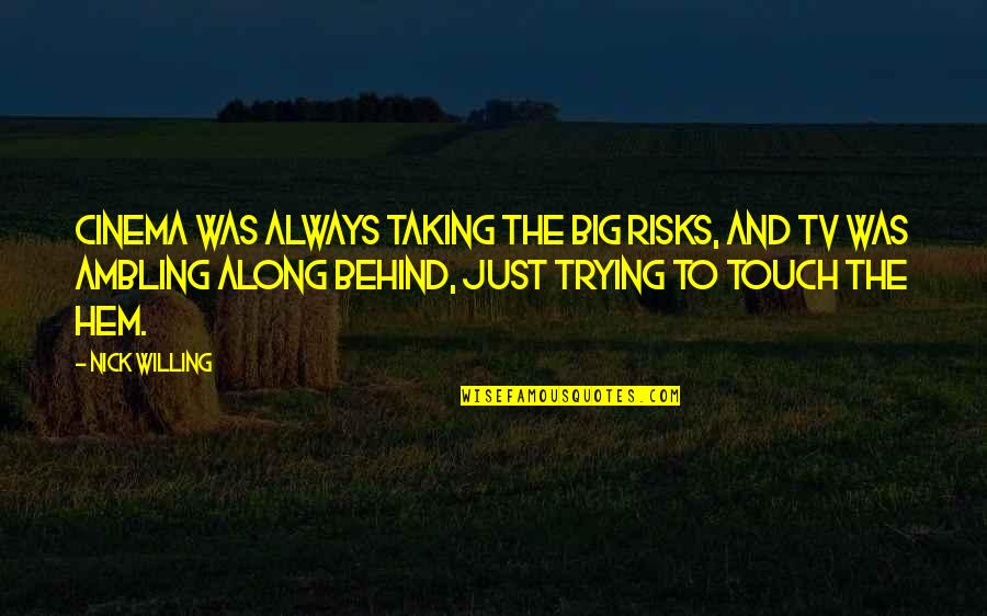 Risk Taking Quotes By Nick Willing: Cinema was always taking the big risks, and Risk Taking Quotes By Nick Willing: Cinema was always taking the big risks, and