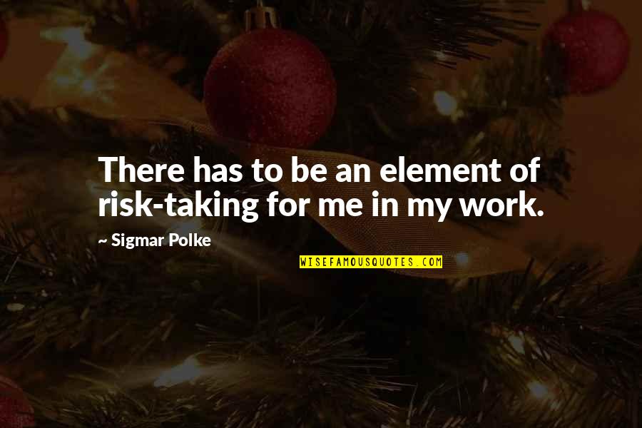 Risk Taking Quotes By Sigmar Polke: There has to be an element of risk-taking Risk Taking Quotes By Sigmar Polke: There has to be an element of risk-taking