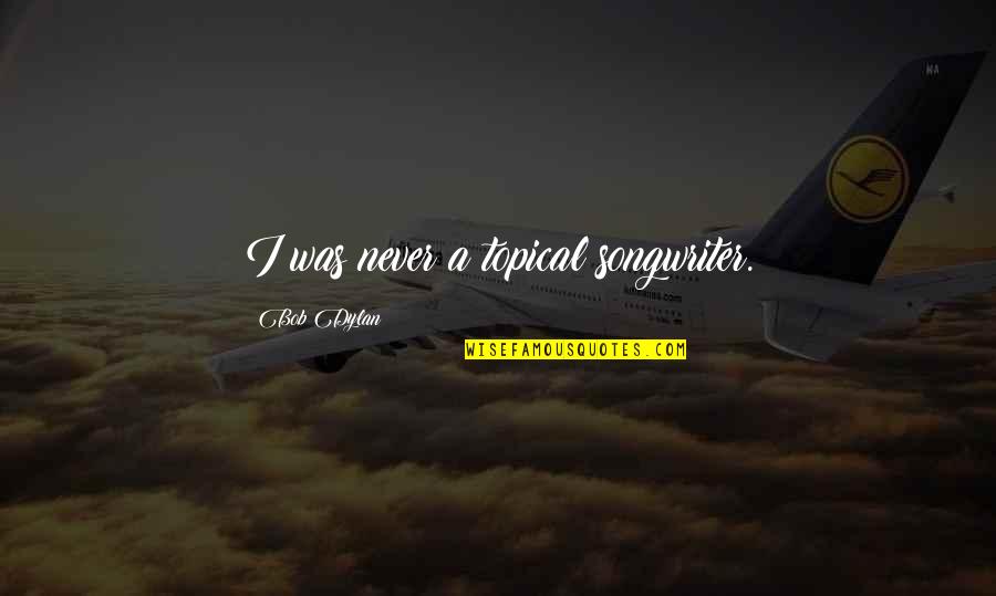 Risk Theories Quotes By Bob Dylan: I was never a topical songwriter. Risk Theories Quotes By Bob Dylan: I was never a topical songwriter.
