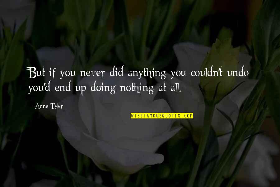 Risk Your Life Quotes By Anne Tyler: But if you never did anything you couldn't