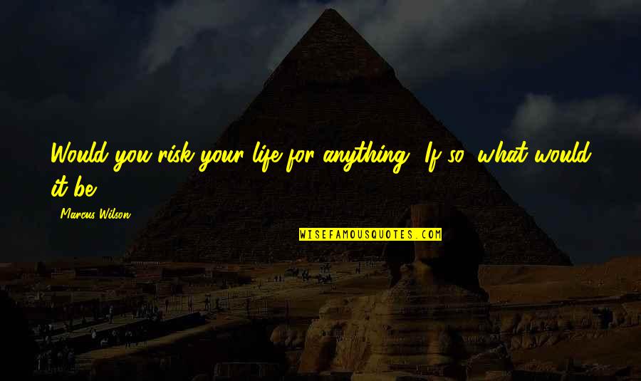 Risk Your Life Quotes By Marcus Wilson: Would you risk your life for anything? If