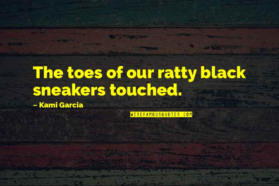 Riskay Quotes By Kami Garcia: The toes of our ratty black sneakers touched. Riskay Quotes By Kami Garcia: The toes of our ratty black sneakers touched.