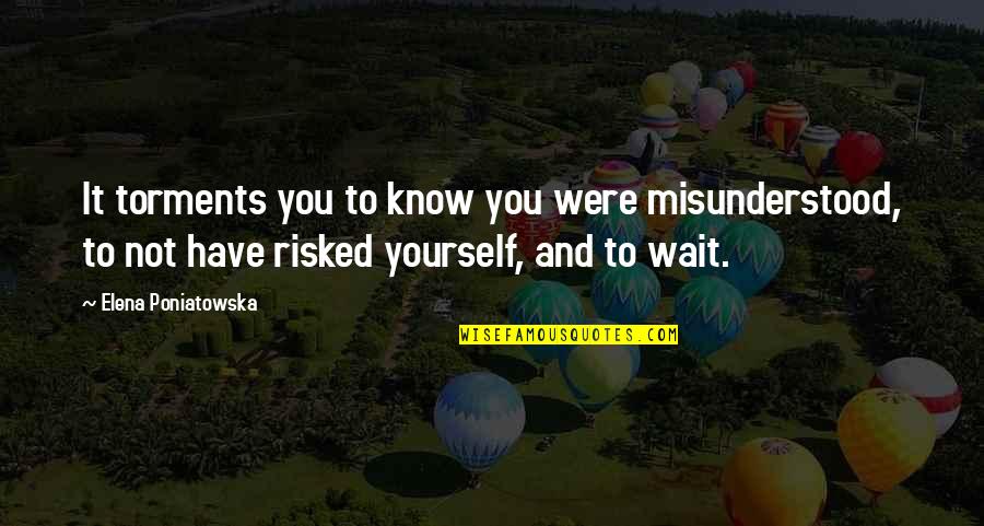 Risked Quotes By Elena Poniatowska: It torments you to know you were misunderstood,