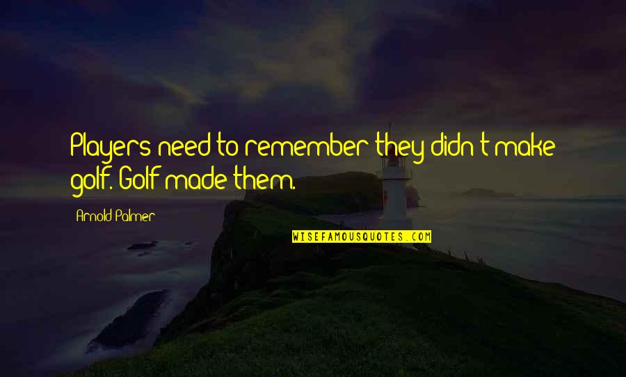 Risker Fps Quotes By Arnold Palmer: Players need to remember they didn't make golf. Risker Fps Quotes By Arnold Palmer: Players need to remember they didn't make golf.