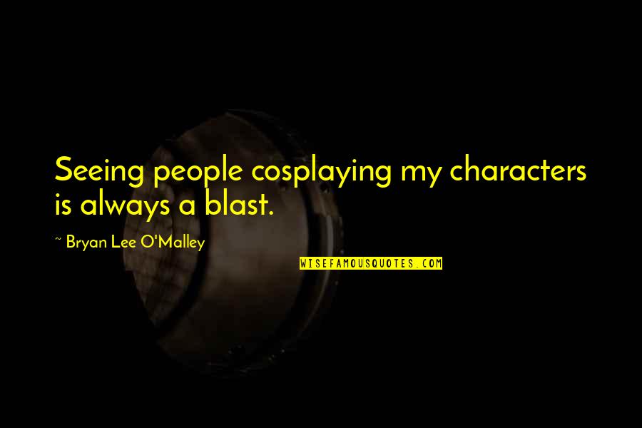Riskier Quotes By Bryan Lee O'Malley: Seeing people cosplaying my characters is always a Riskier Quotes By Bryan Lee O'Malley: Seeing people cosplaying my characters is always a
