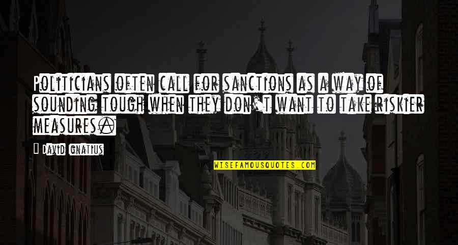 Riskier Quotes By David Ignatius: Politicians often call for sanctions as a way Riskier Quotes By David Ignatius: Politicians often call for sanctions as a way