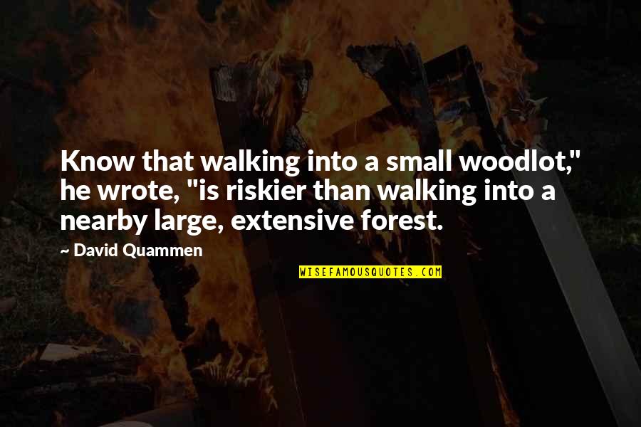 Riskier Quotes By David Quammen: Know that walking into a small woodlot," he