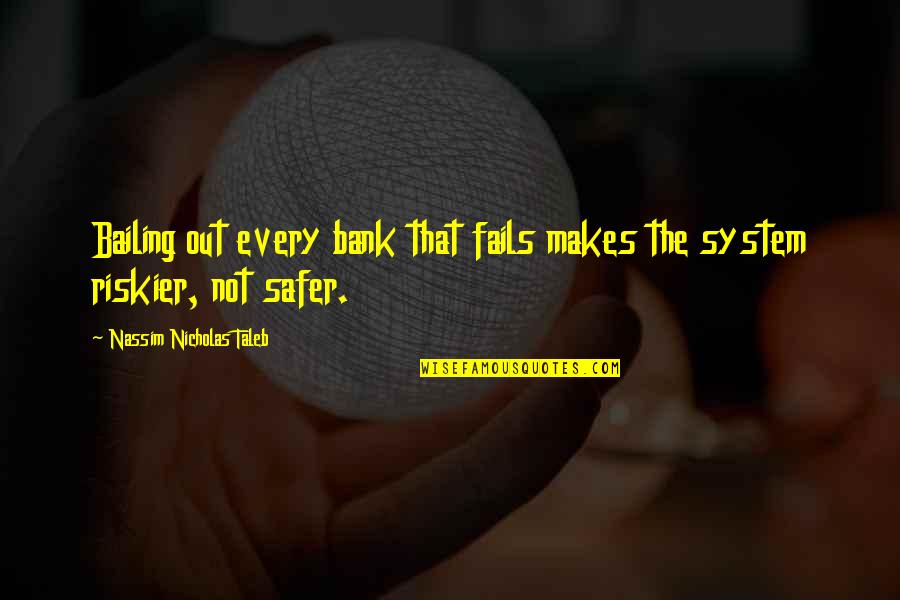 Riskier Quotes By Nassim Nicholas Taleb: Bailing out every bank that fails makes the Riskier Quotes By Nassim Nicholas Taleb: Bailing out every bank that fails makes the