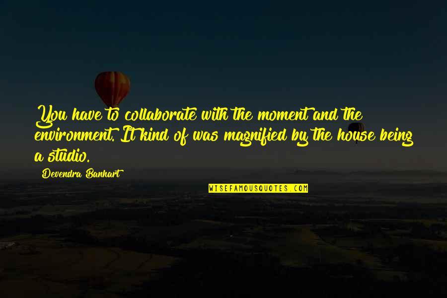 Riskified Quotes By Devendra Banhart: You have to collaborate with the moment and