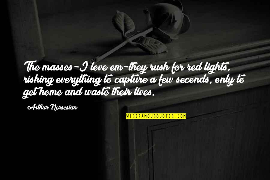 Risking Everything For Love Quotes By Arthur Nersesian: The masses-I love em-they rush for red lights,