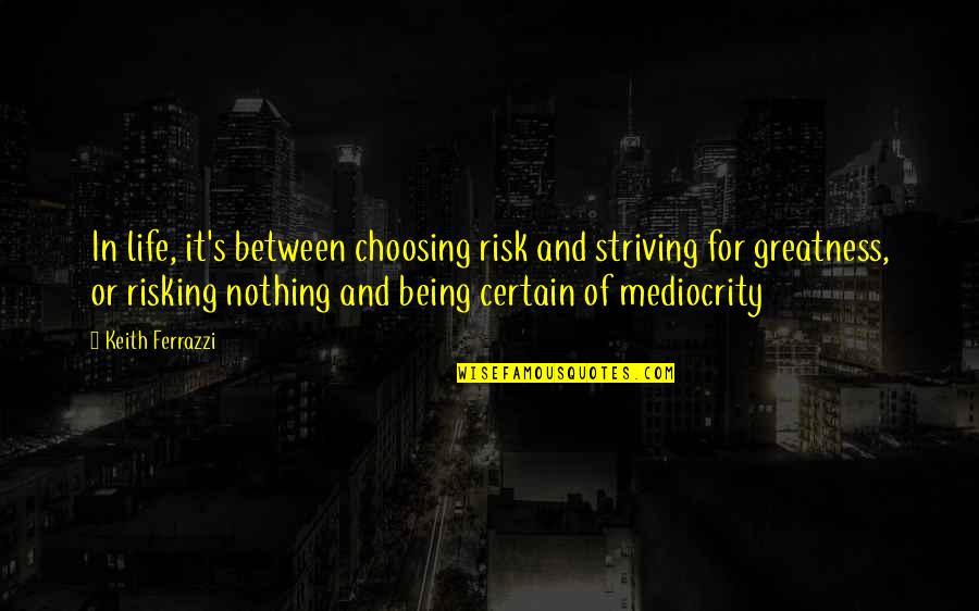 Risking Life Quotes By Keith Ferrazzi: In life, it's between choosing risk and striving