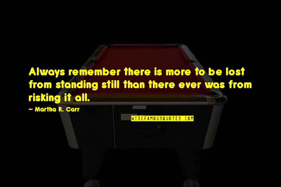 Risking Quotes By Martha R. Carr: Always remember there is more to be lost Risking Quotes By Martha R. Carr: Always remember there is more to be lost
