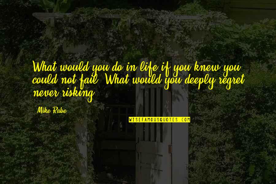 Risking Quotes By Mike Rabe: What would you do in life if you Risking Quotes By Mike Rabe: What would you do in life if you