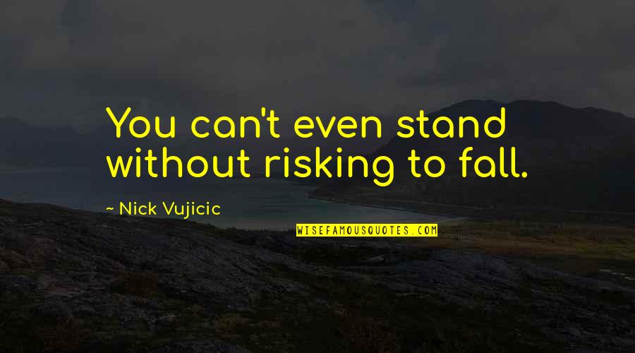 Risking Quotes By Nick Vujicic: You can't even stand without risking to fall. Risking Quotes By Nick Vujicic: You can't even stand without risking to fall.