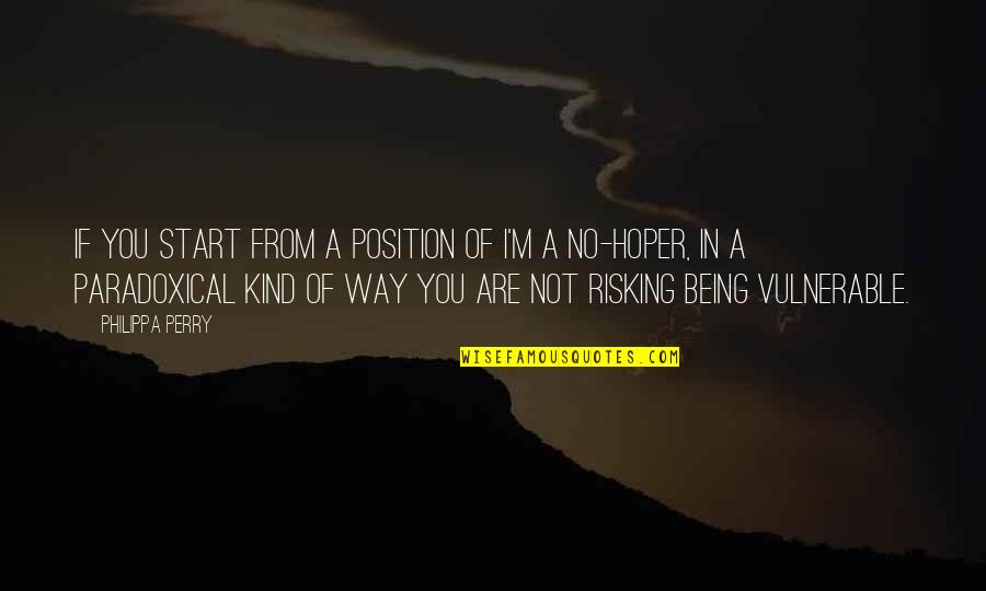 Risking Quotes By Philippa Perry: If you start from a position of I'm Risking Quotes By Philippa Perry: If you start from a position of I'm