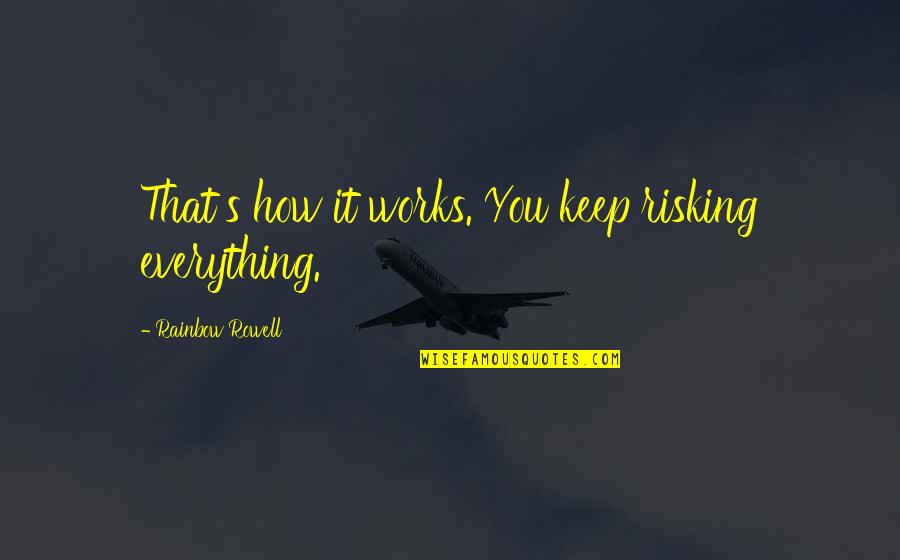 Risking Quotes By Rainbow Rowell: That's how it works. You keep risking everything. Risking Quotes By Rainbow Rowell: That's how it works. You keep risking everything.