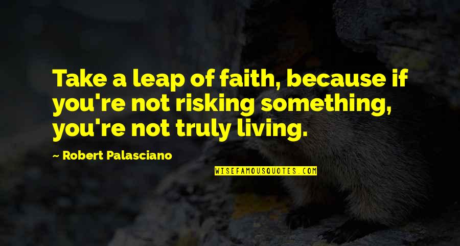 Risking Quotes By Robert Palasciano: Take a leap of faith, because if you're Risking Quotes By Robert Palasciano: Take a leap of faith, because if you're