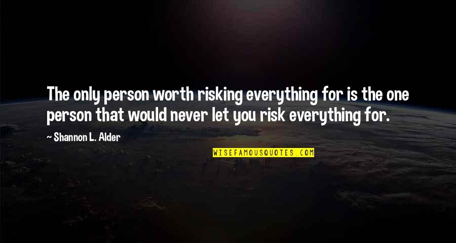 Risking Quotes By Shannon L. Alder: The only person worth risking everything for is Risking Quotes By Shannon L. Alder: The only person worth risking everything for is