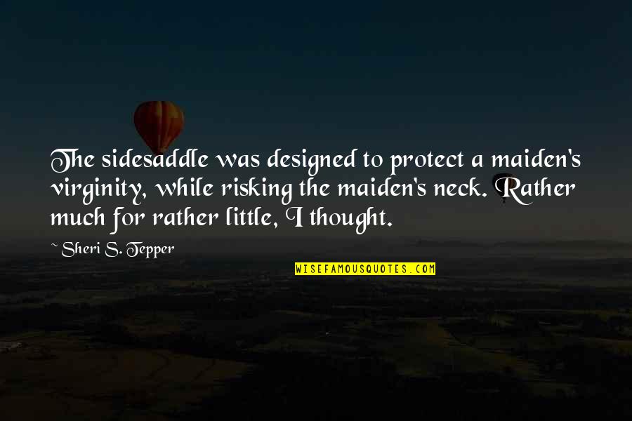 Risking Quotes By Sheri S. Tepper: The sidesaddle was designed to protect a maiden's Risking Quotes By Sheri S. Tepper: The sidesaddle was designed to protect a maiden's