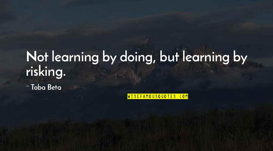 Risking Quotes By Toba Beta: Not learning by doing, but learning by risking. Risking Quotes By Toba Beta: Not learning by doing, but learning by risking.