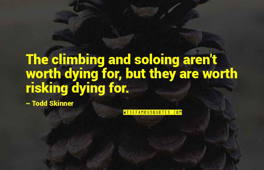 Risking Quotes By Todd Skinner: The climbing and soloing aren't worth dying for, Risking Quotes By Todd Skinner: The climbing and soloing aren't worth dying for,
