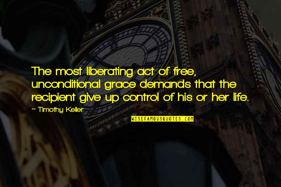 Risking Your Heart Quotes By Timothy Keller: The most liberating act of free, unconditional grace Risking Your Heart Quotes By Timothy Keller: The most liberating act of free, unconditional grace