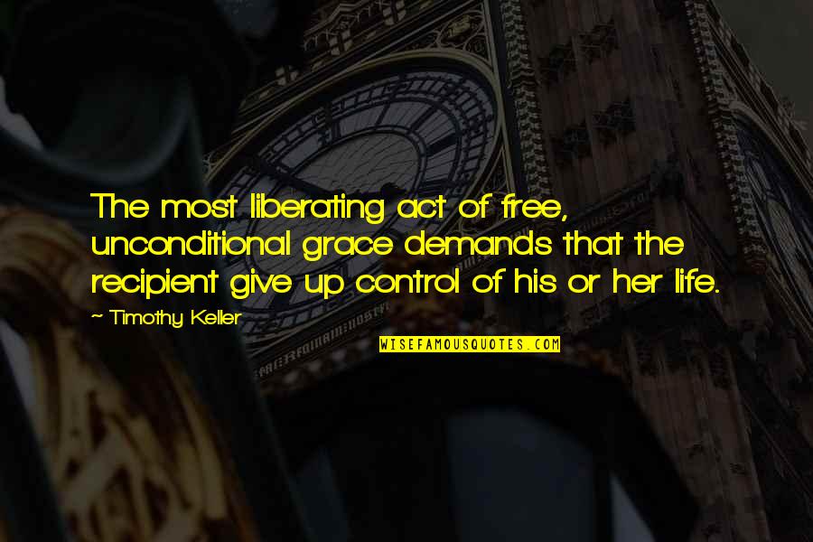 Risking Your Heart Quotes By Timothy Keller: The most liberating act of free, unconditional grace