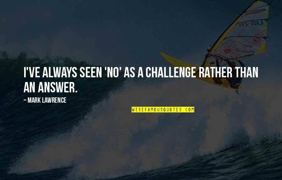 Riskless Hedge Quotes By Mark Lawrence: I've always seen 'no' as a challenge rather Riskless Hedge Quotes By Mark Lawrence: I've always seen 'no' as a challenge rather