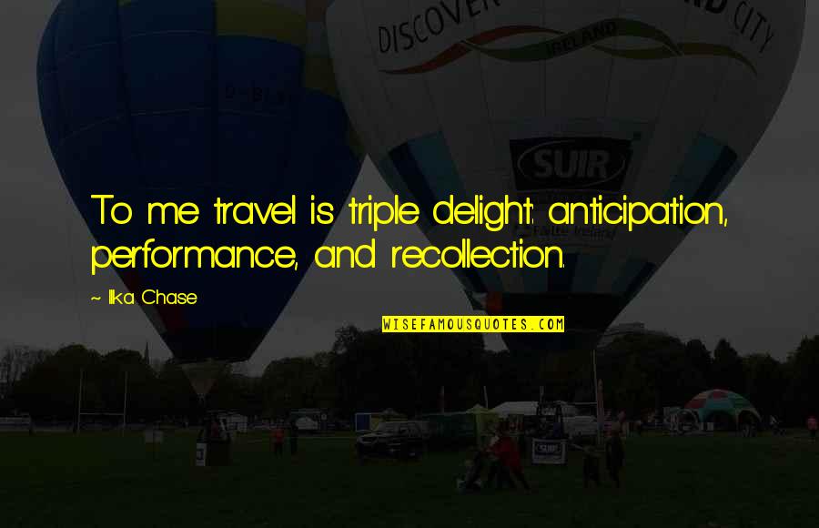 Riskless Quotes By Ilka Chase: To me travel is triple delight: anticipation, performance,