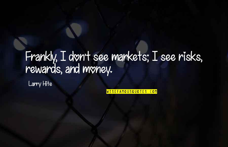 Risks And Rewards Quotes By Larry Hite: Frankly, I don't see markets; I see risks,