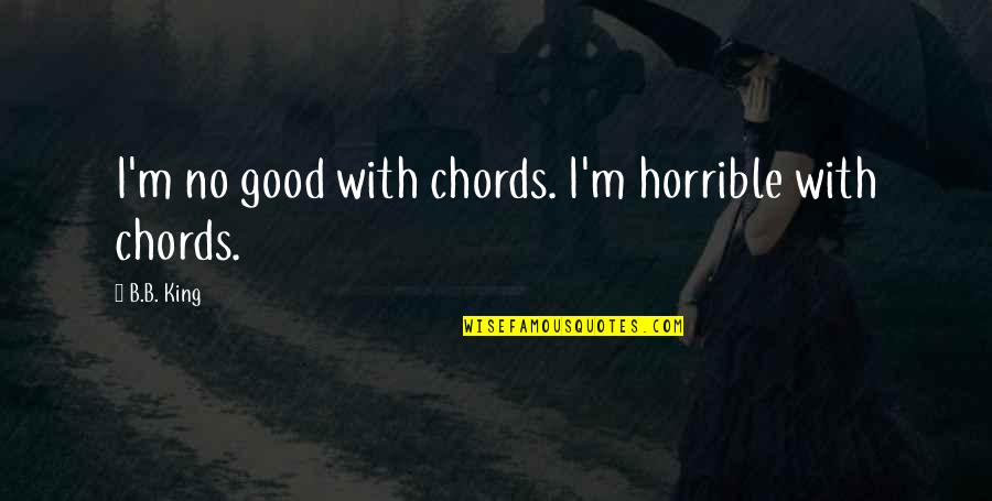 Risks Paying Off Quotes By B.B. King: I'm no good with chords. I'm horrible with