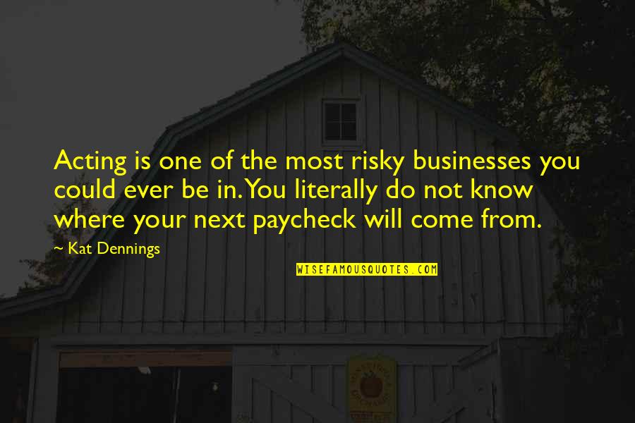 Risky Business Quotes By Kat Dennings: Acting is one of the most risky businesses