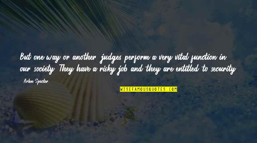 Risky Job Quotes By Arlen Specter: But one way or another, judges perform a