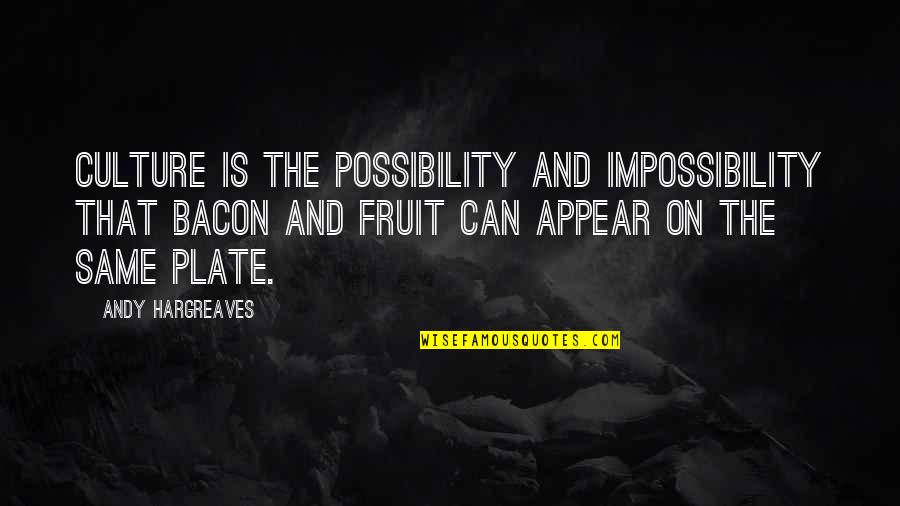 Risky Play Quotes By Andy Hargreaves: Culture is the possibility and impossibility that bacon Risky Play Quotes By Andy Hargreaves: Culture is the possibility and impossibility that bacon