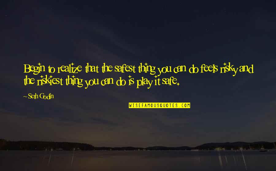 Risky Play Quotes By Seth Godin: Begin to realize that the safest thing you Risky Play Quotes By Seth Godin: Begin to realize that the safest thing you