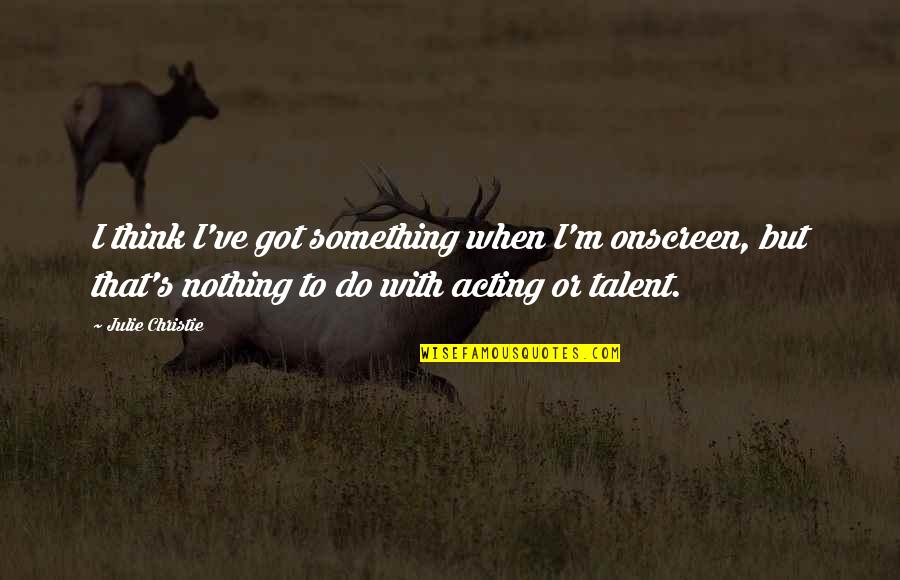 Risoluzione Consensuale Quotes By Julie Christie: I think I've got something when I'm onscreen, Risoluzione Consensuale Quotes By Julie Christie: I think I've got something when I'm onscreen,