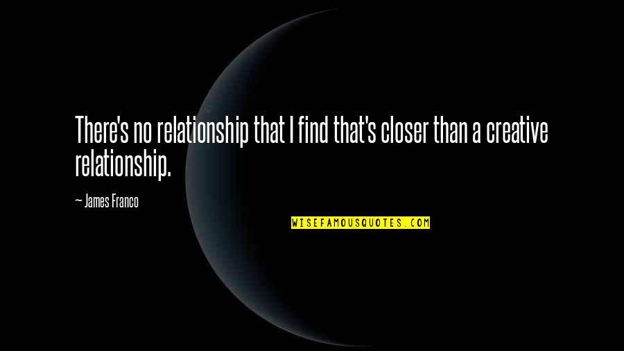 Rispetto Significato Quotes By James Franco: There's no relationship that I find that's closer