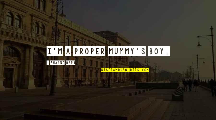 Rispondere Picche Quotes By Shayne Ward: I'm a proper mummy's boy. Rispondere Picche Quotes By Shayne Ward: I'm a proper mummy's boy.