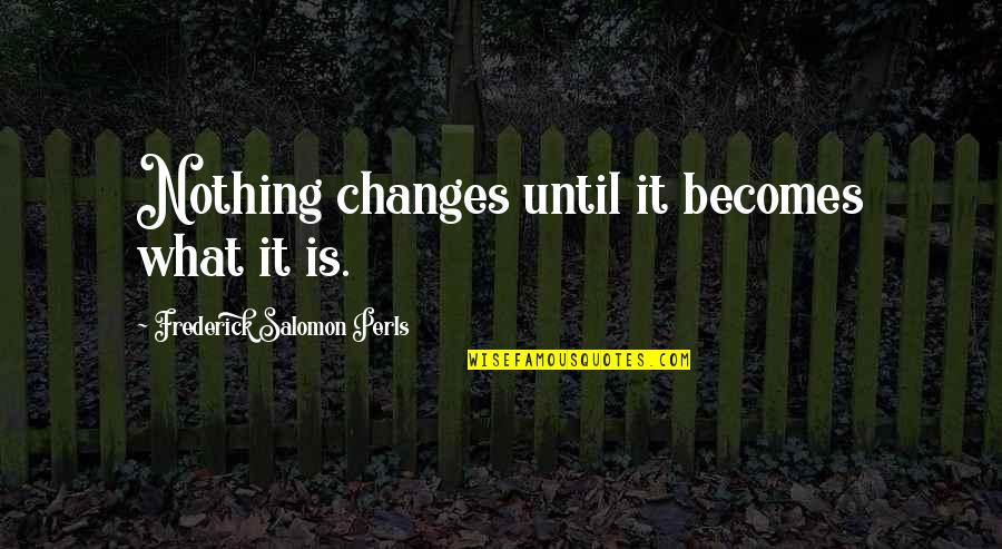 Risque Fortune Cookie Quotes By Frederick Salomon Perls: Nothing changes until it becomes what it is.