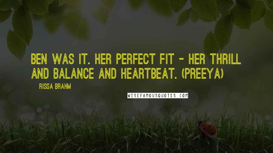 Rissa Brahm quotes: Ben was it. Her perfect fit - her thrill and balance and heartbeat. (Preeya)