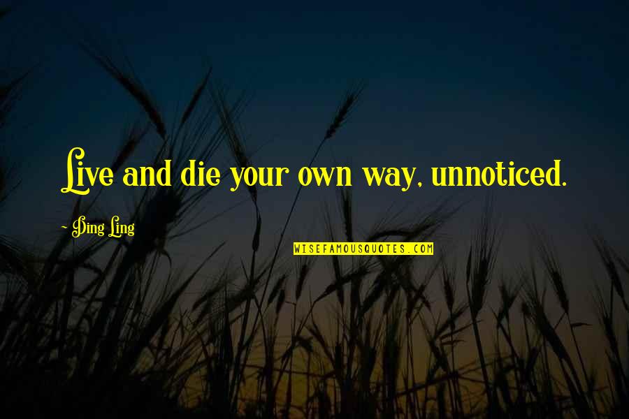Rissani Quotes By Ding Ling: Live and die your own way, unnoticed. Rissani Quotes By Ding Ling: Live and die your own way, unnoticed.