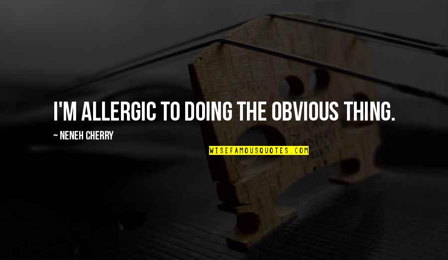 Rissani Quotes By Neneh Cherry: I'm allergic to doing the obvious thing. Rissani Quotes By Neneh Cherry: I'm allergic to doing the obvious thing.